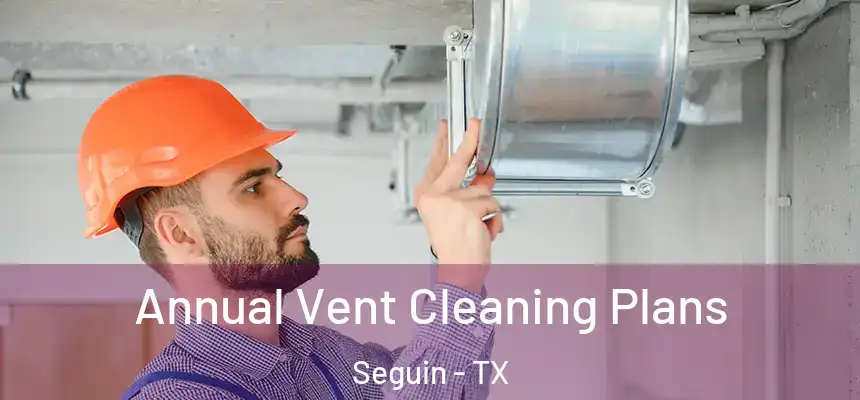 Annual Vent Cleaning Plans Seguin - TX